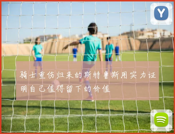 骑士重伤归来的斯特鲁斯用实力证明自己值得留下的价值