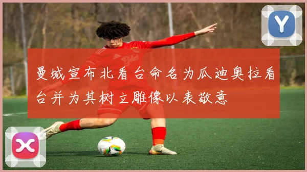 曼城宣布北看台命名为瓜迪奥拉看台并为其树立雕像以表敬意