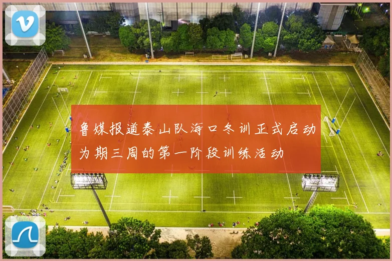 鲁媒报道泰山队海口冬训正式启动为期三周的第一阶段训练活动