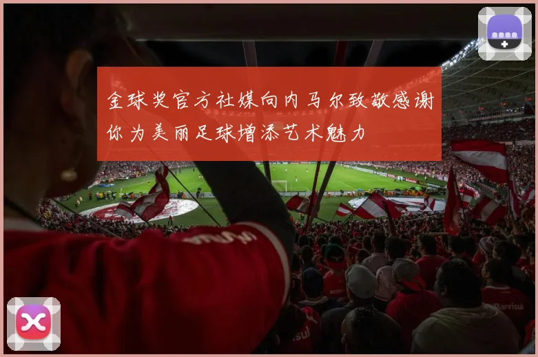 金球奖官方社媒向内马尔致敬感谢你为美丽足球增添艺术魅力