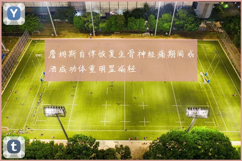 詹姆斯自律恢复坐骨神经痛期间戒酒成功体重明显减轻