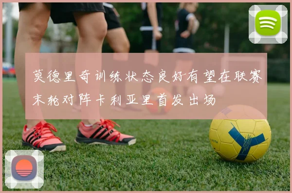 莫德里奇训练状态良好有望在联赛末轮对阵卡利亚里首发出场