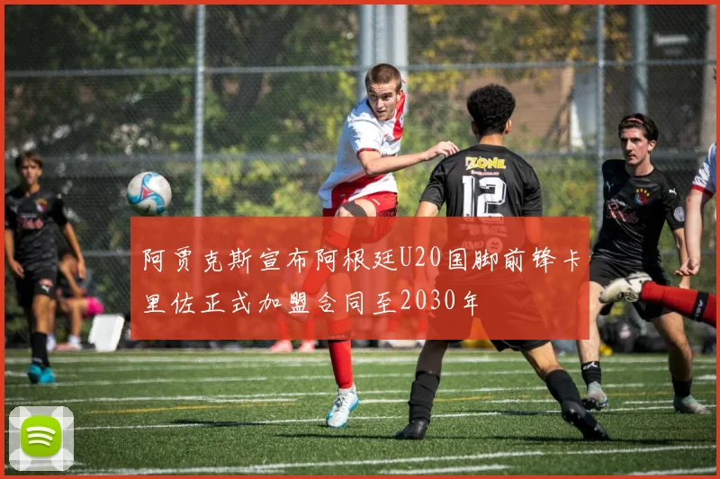 阿贾克斯宣布阿根廷U20国脚前锋卡里佐正式加盟合同至2030年