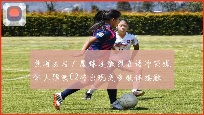 焦海龙与广厦球迷激烈言语冲突媒体人预测G2将出现更多肢体接触