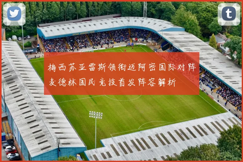 梅西苏亚雷斯领衔迈阿密国际对阵麦德林国民竞技首发阵容解析