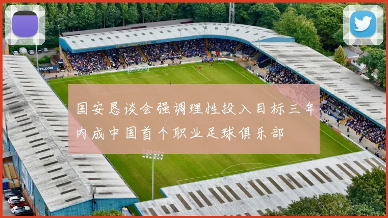 国安恳谈会强调理性投入目标三年内成中国首个职业足球俱乐部