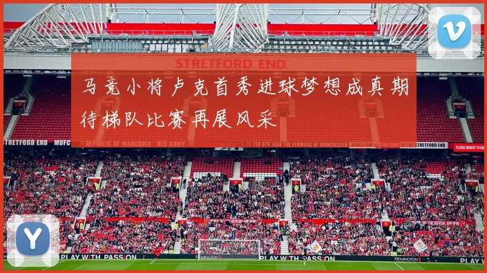 马竞小将卢克首秀进球梦想成真期待梯队比赛再展风采