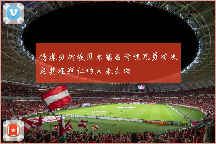 德媒分析埃贝尔能否清理冗员将决定其在拜仁的未来去向