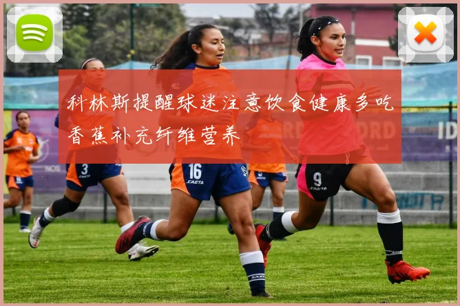 科林斯提醒球迷注意饮食健康多吃香蕉补充纤维营养
