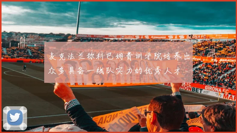 麦克法兰称科巴姆青训学院培养出众多具备一线队实力的优秀人才