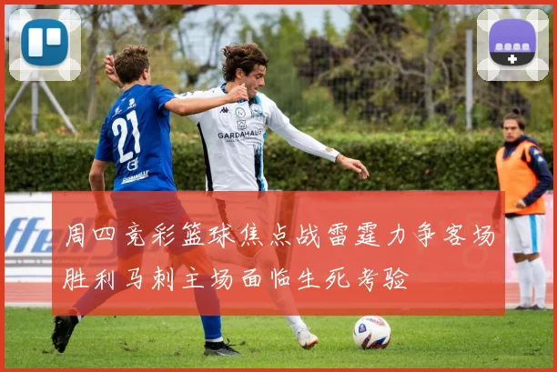 周四竞彩篮球焦点战雷霆力争客场胜利马刺主场面临生死考验